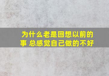 为什么老是回想以前的事 总感觉自己做的不好